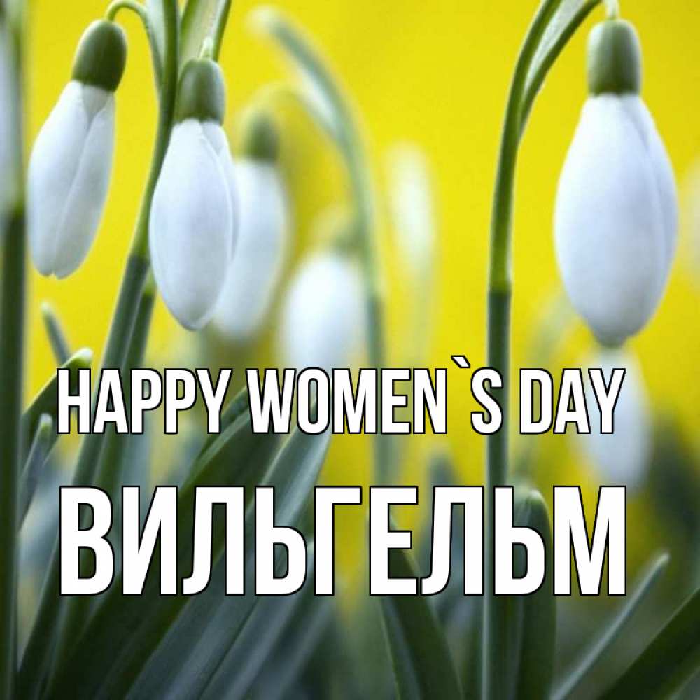 Greetings card с именем, Вильгельм happy women`s day весенние цветы Greetings with text for free download 